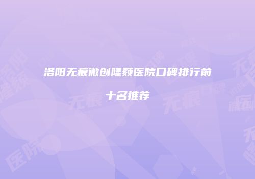 洛阳无痕微创隆颏医院口碑排行前十名推荐
