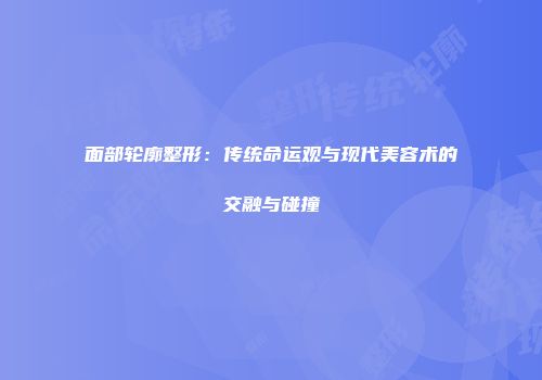 面部轮廓整形：传统命运观与现代美容术的交融与碰撞
