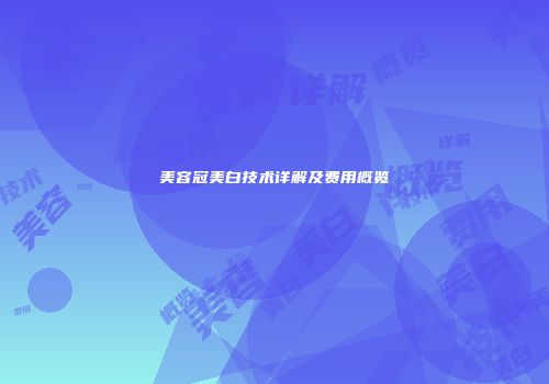 美容冠美白技术详解及费用概览