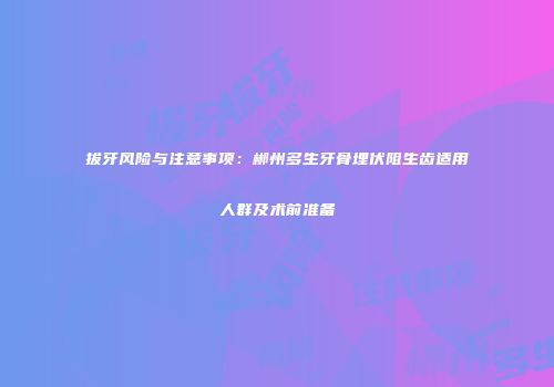 拔牙风险与注意事项：郴州多生牙骨埋伏阻生齿适用人群及术前准备