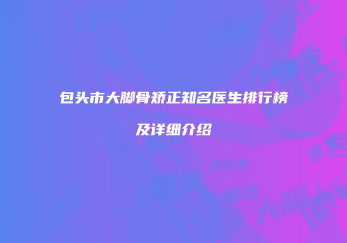 包头市大脚骨矫正知名医生排行榜及详细介绍