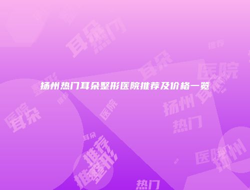 扬州热门耳朵整形医院推荐及价格一览
