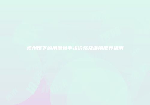 梧州市下颌角磨骨手术价格及医院推荐指南