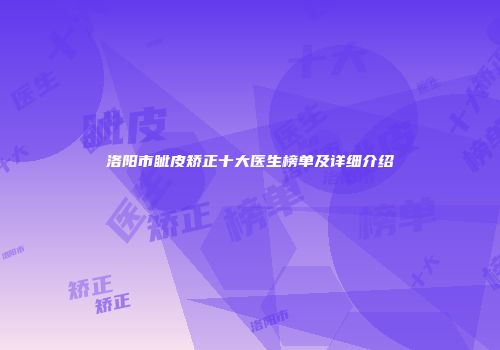 洛阳市眦皮矫正十大医生榜单及详细介绍