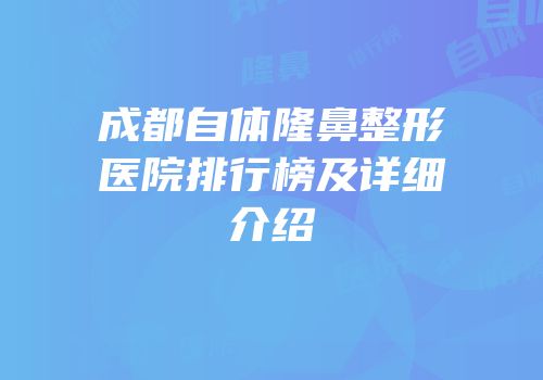成都自体隆鼻整形医院排行榜及详细介绍