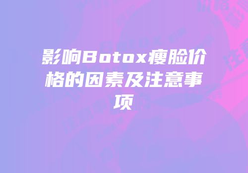 影响Botox瘦脸价格的因素及注意事项