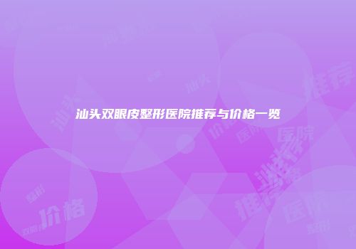 汕头双眼皮整形医院推荐与价格一览