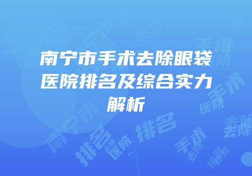南宁市手术去除眼袋医院排名及综合实力解析