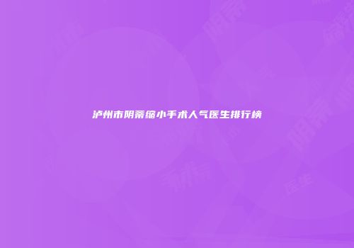 泸州市阴蒂缩小手术人气医生排行榜