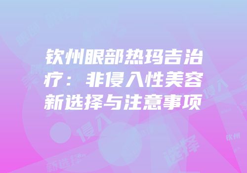 钦州眼部热玛吉治疗：非侵入性美容新选择与注意事项