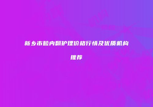 新乡市睑内翻护理价格行情及优质机构推荐