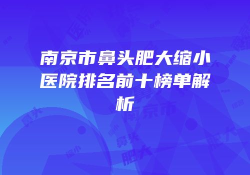 南京市鼻头肥大缩小医院排名前十榜单解析