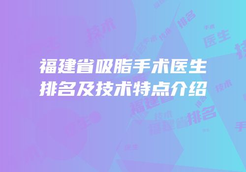 福建省吸脂手术医生排名及技术特点介绍