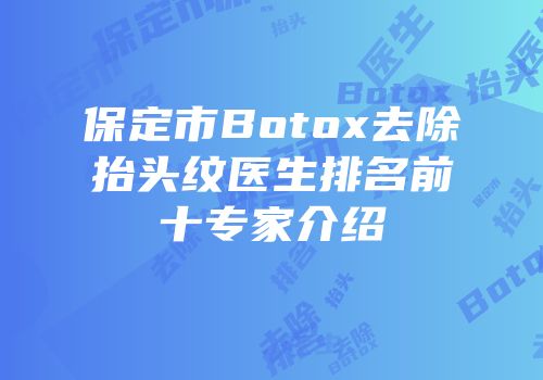 保定市Botox去除抬头纹医生排名前十专家介绍