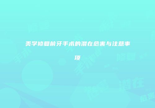 美学修复前牙手术的潜在危害与注意事项