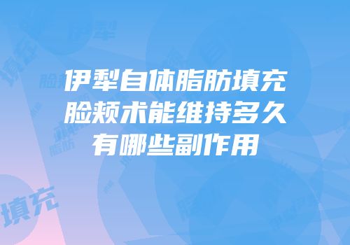 伊犁自体脂肪填充脸颊术能维持多久有哪些副作用