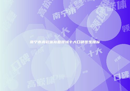 南宁市高嵌体修复领域十大口碑医生推荐