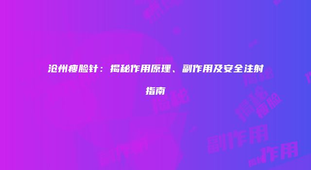 沧州瘦脸针：揭秘作用原理、副作用及安全注射指南