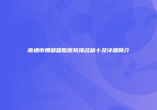 南通市腰部吸脂医院排名前十及详细简介