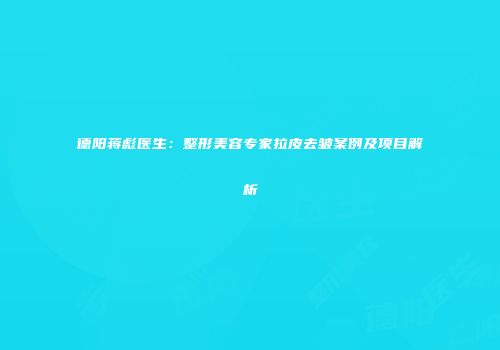 德阳蒋彪医生：整形美容专家拉皮去皱案例及项目解析