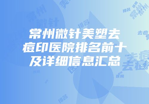 常州微针美塑去痘印医院排名前十及详细信息汇总