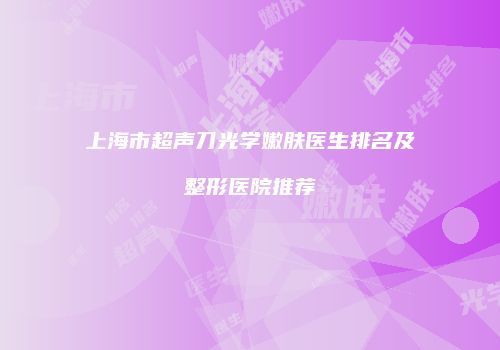 上海市超声刀光学嫩肤医生排名及整形医院推荐
