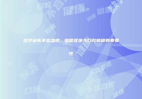 后牙缺失不容忽视：咀嚼健康与口腔修复的重要性