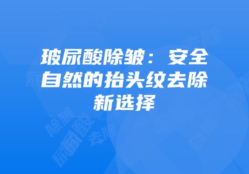 玻尿酸除皱：安全自然的抬头纹去除新选择