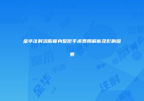 金华注射溶脂瘦身整形手术费用解析及影响因素