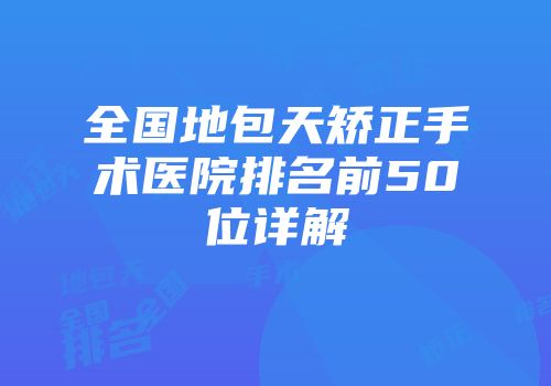 全国地包天矫正手术医院排名前50位详解
