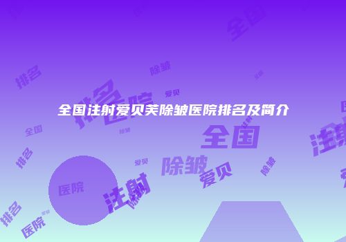 全国注射爱贝芙除皱医院排名及简介