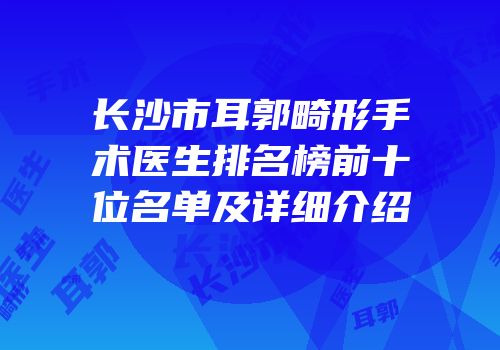 长沙市耳郭畸形手术医生排名榜前十位名单及详细介绍