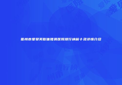 衢州市爱贝芙膨体隆鼻医院排行榜前十及详情介绍