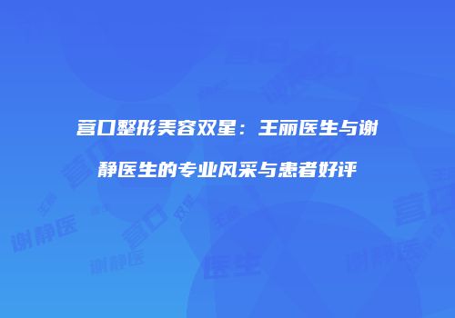营口整形美容双星：王丽医生与谢静医生的专业风采与患者好评