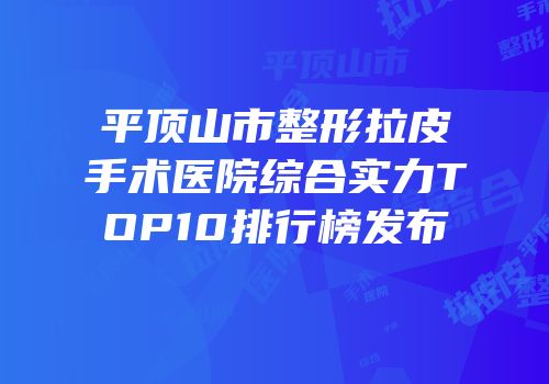 平顶山市整形拉皮手术医院综合实力TOP10排行榜发布