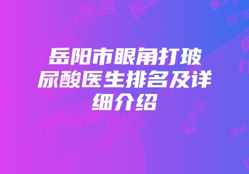 岳阳市眼角打玻尿酸医生排名及详细介绍