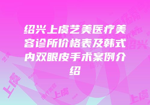 绍兴上虞艺美医疗美容诊所价格表及韩式内双眼皮手术案例介绍