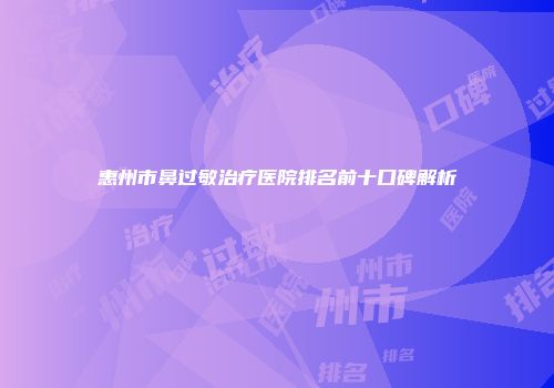 惠州市鼻过敏治疗医院排名前十口碑解析