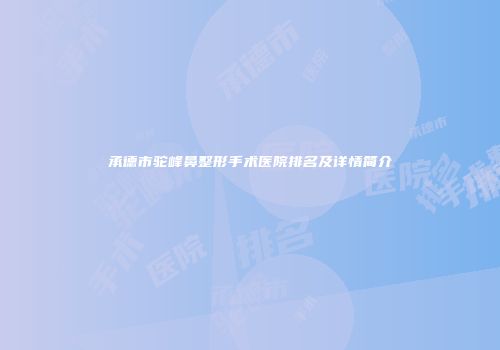 承德市驼峰鼻整形手术医院排名及详情简介