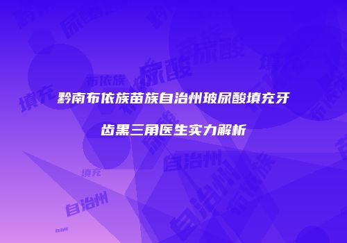 黔南布依族苗族自治州玻尿酸填充牙齿黑三角医生实力解析