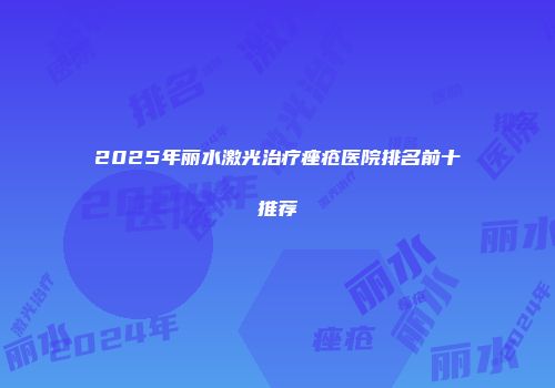 2025年丽水激光治疗痤疮医院排名前十推荐