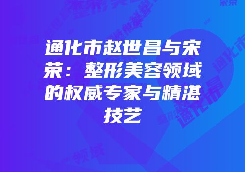通化市赵世昌与宋荣：整形美容领域的权威专家与精湛技艺