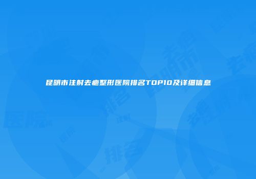 昆明市注射去疤整形医院排名TOP10及详细信息