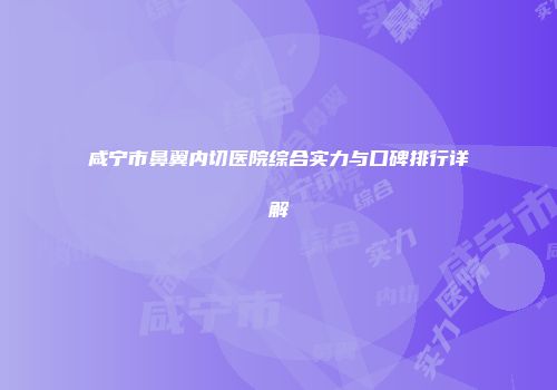 咸宁市鼻翼内切医院综合实力与口碑排行详解
