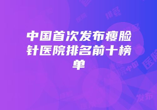 中国首次发布瘦脸针医院排名前十榜单