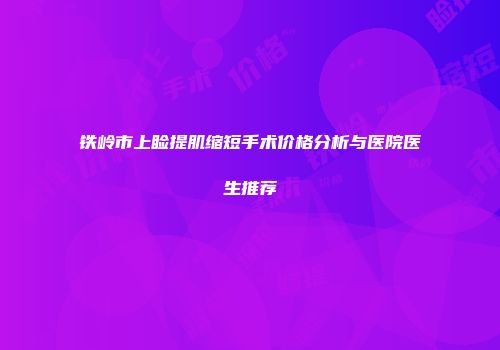 铁岭市上睑提肌缩短手术价格分析与医院医生推荐