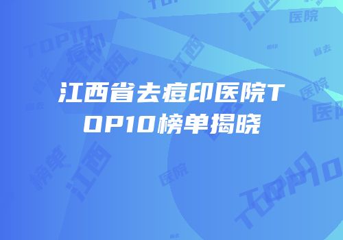江西省去痘印医院TOP10榜单揭晓