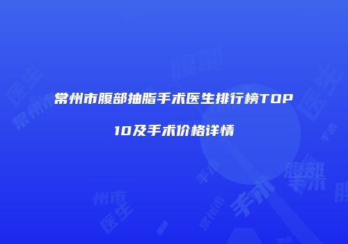 常州市腹部抽脂手术医生排行榜TOP10及手术价格详情