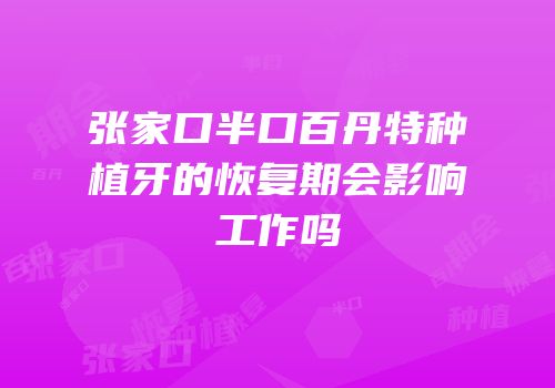 张家口半口百丹特种植牙的恢复期会影响工作吗