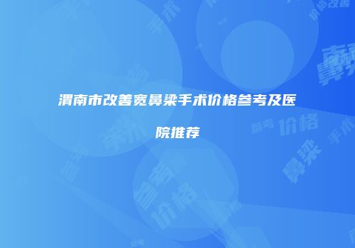 渭南市改善宽鼻梁手术价格参考及医院推荐